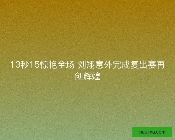 13秒15惊艳全场 刘翔意外完成复出赛再创辉煌
