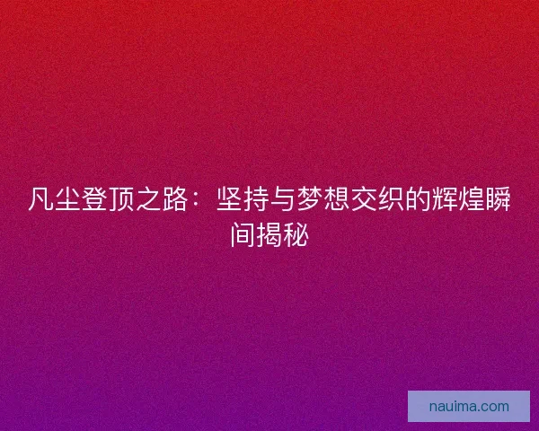 凡尘登顶之路：坚持与梦想交织的辉煌瞬间揭秘