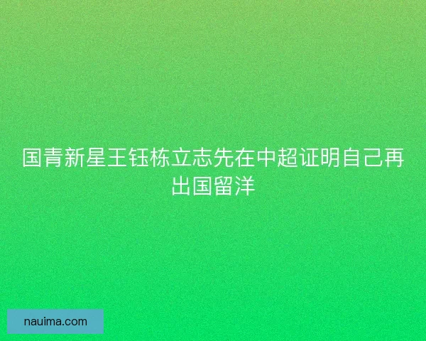 国青新星王钰栋立志先在中超证明自己再出国留洋
