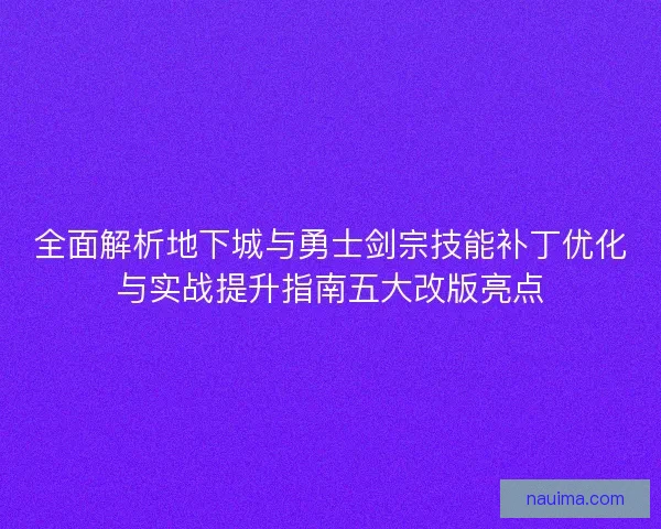全面解析地下城与勇士剑宗技能补丁优化与实战提升指南五大改版亮点