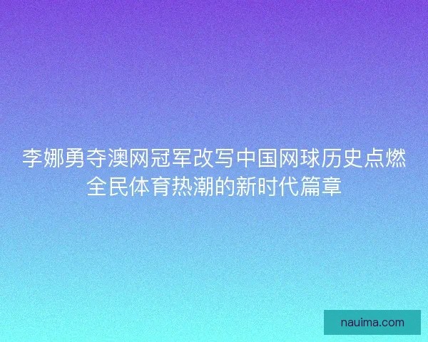 李娜勇夺澳网冠军改写中国网球历史点燃全民体育热潮的新时代篇章