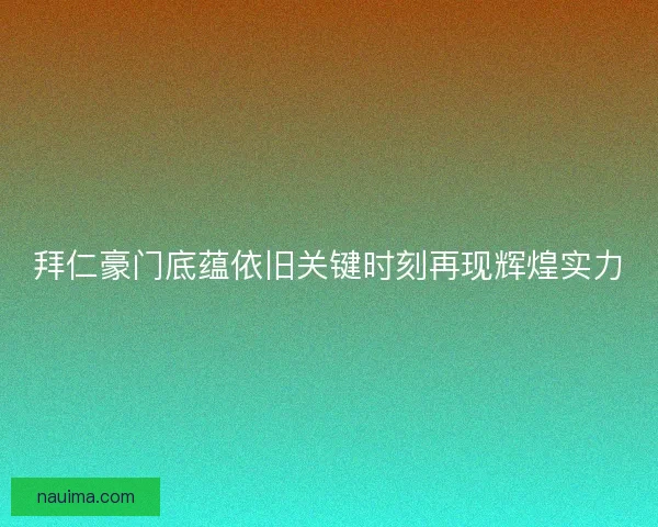 拜仁豪门底蕴依旧关键时刻再现辉煌实力