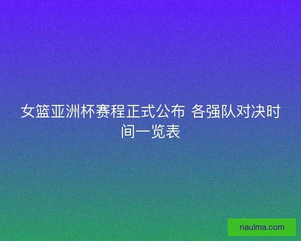 女篮亚洲杯赛程正式公布 各强队对决时间一览表