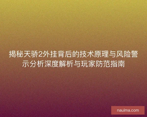 揭秘天骄2外挂背后的技术原理与风险警示分析深度解析与玩家防范指南