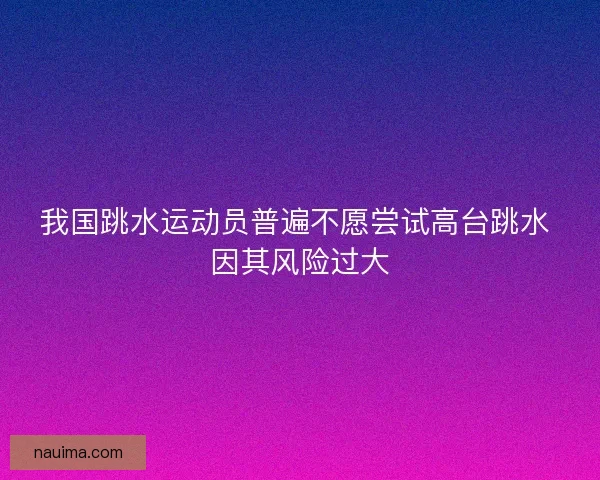 我国跳水运动员普遍不愿尝试高台跳水 因其风险过大